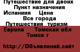 Путешествие для двоих  › Пункт назначения ­ Испаниия  › Цена ­ 83 000 - Все города Путешествия, туризм » Европа   . Томская обл.,Томск г.